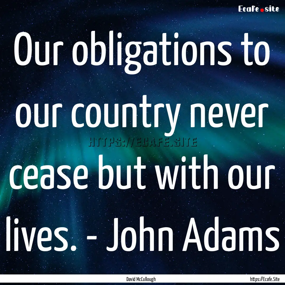 Our obligations to our country never cease.... : Quote by David McCullough