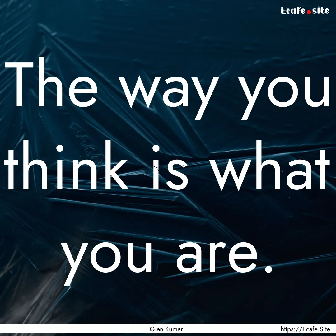 The way you think is what you are. : Quote by Gian Kumar