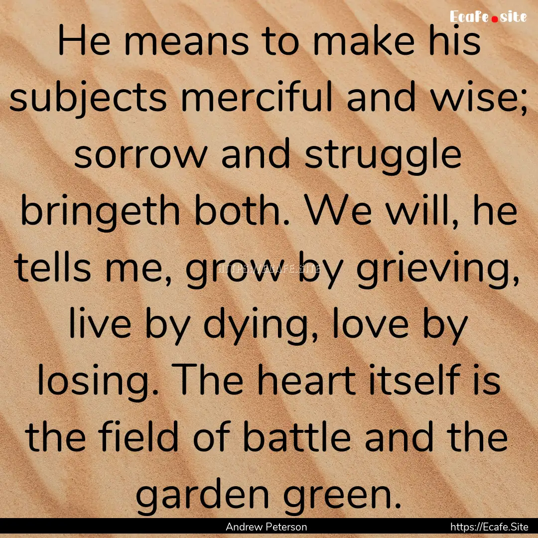 He means to make his subjects merciful and.... : Quote by Andrew Peterson