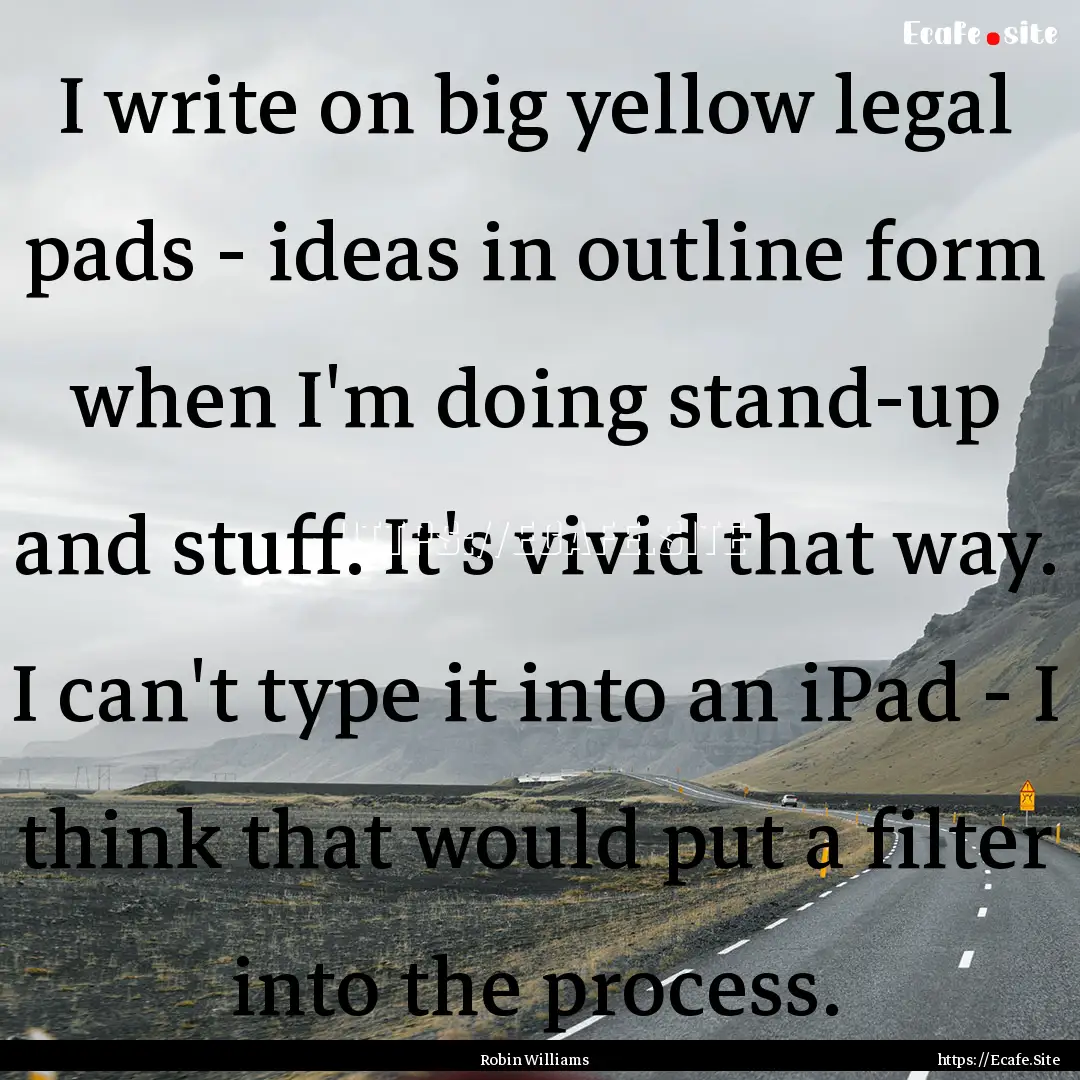 I write on big yellow legal pads - ideas.... : Quote by Robin Williams