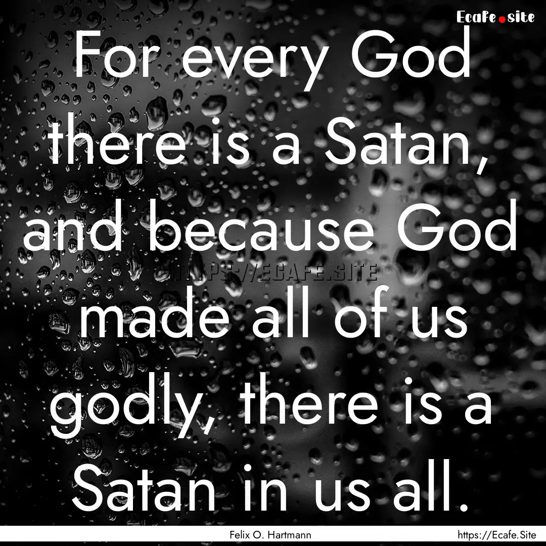 For every God there is a Satan, and because.... : Quote by Felix O. Hartmann