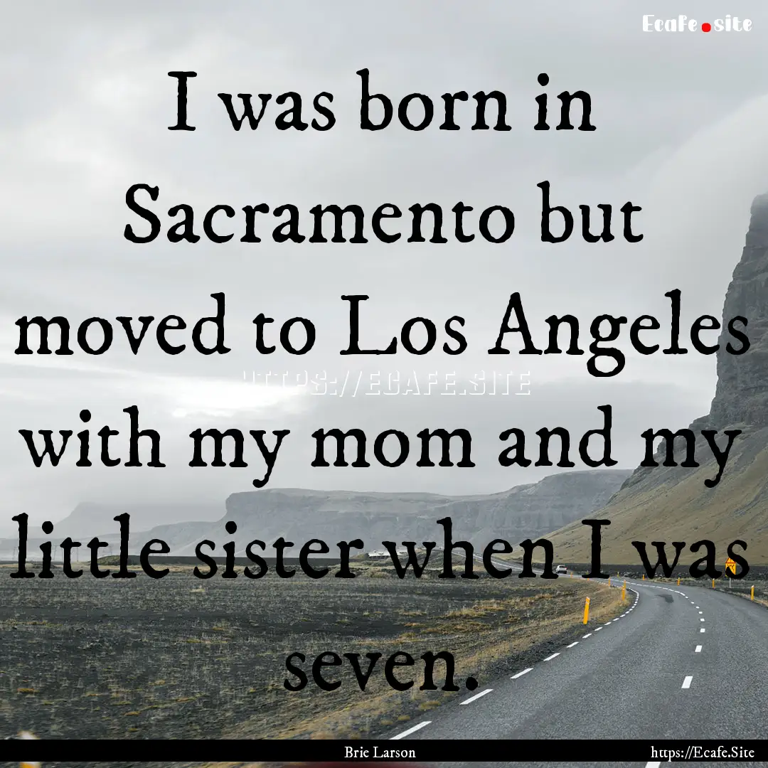 I was born in Sacramento but moved to Los.... : Quote by Brie Larson