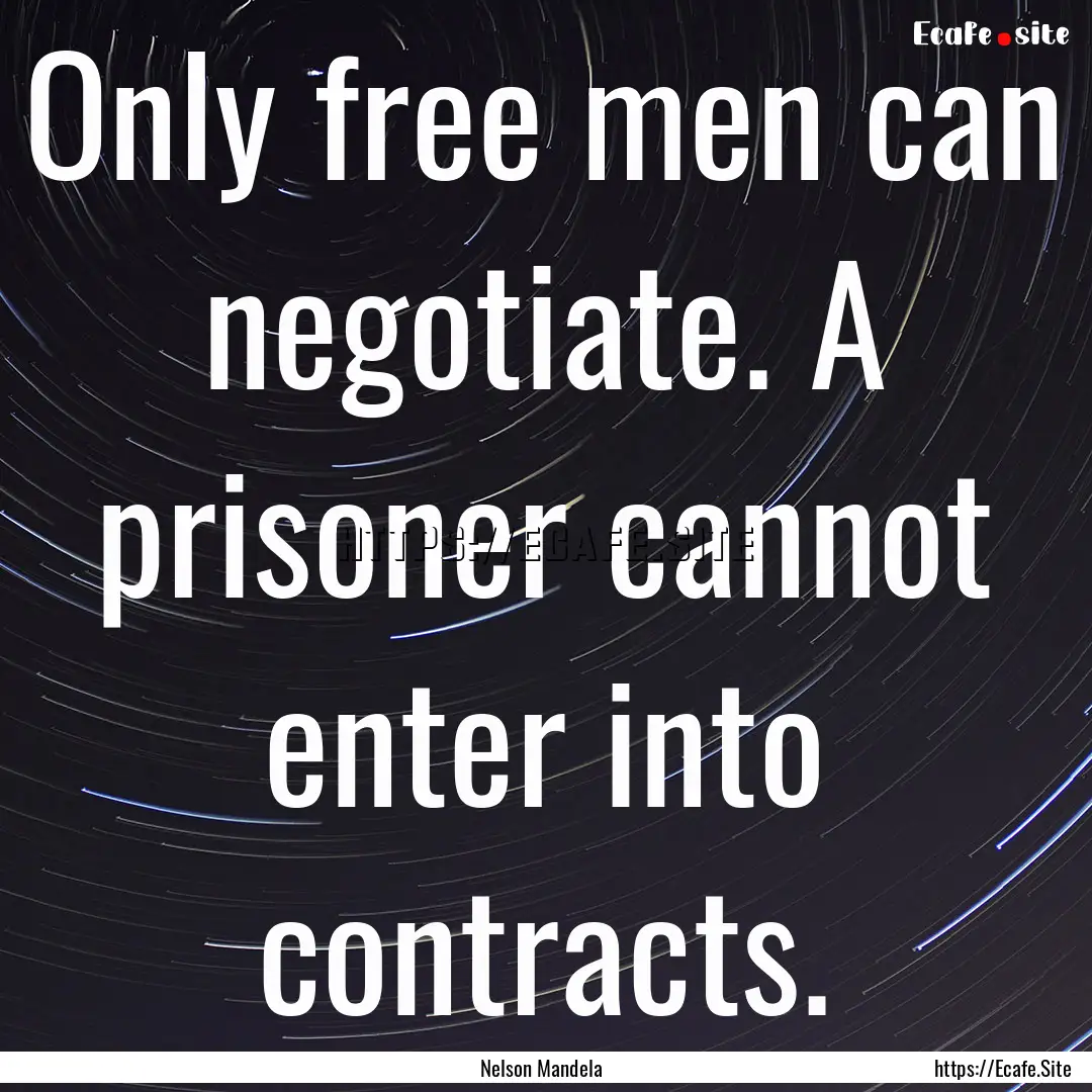 Only free men can negotiate. A prisoner cannot.... : Quote by Nelson Mandela