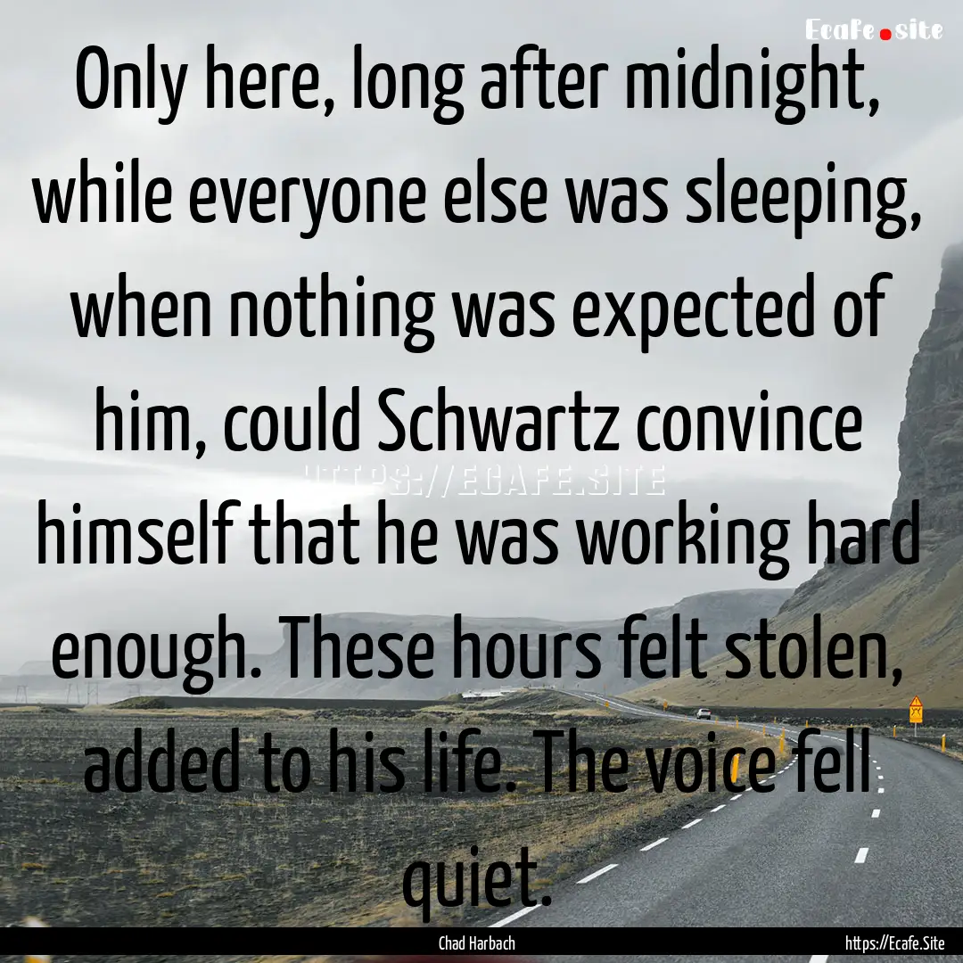 Only here, long after midnight, while everyone.... : Quote by Chad Harbach