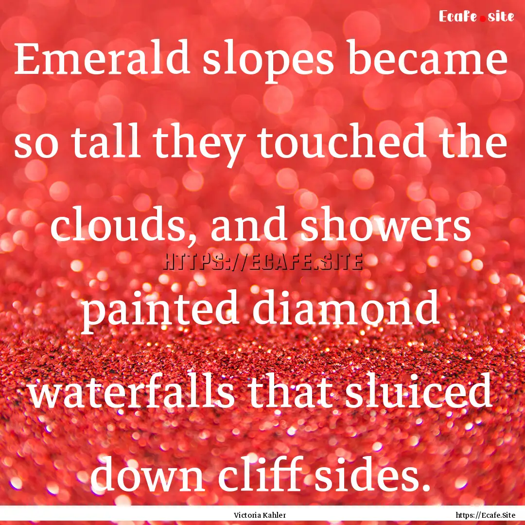 Emerald slopes became so tall they touched.... : Quote by Victoria Kahler