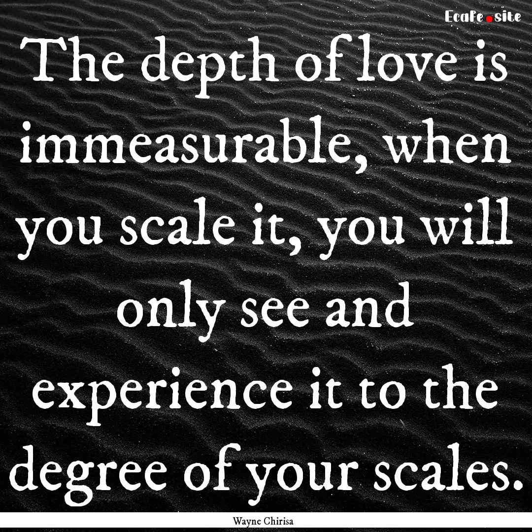 The depth of love is immeasurable, when you.... : Quote by Wayne Chirisa