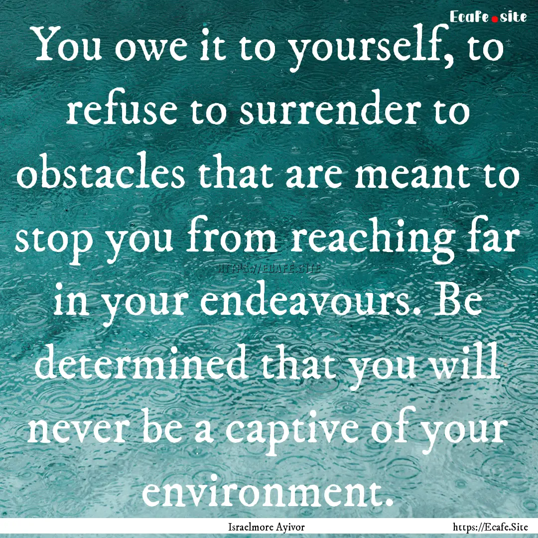 You owe it to yourself, to refuse to surrender.... : Quote by Israelmore Ayivor