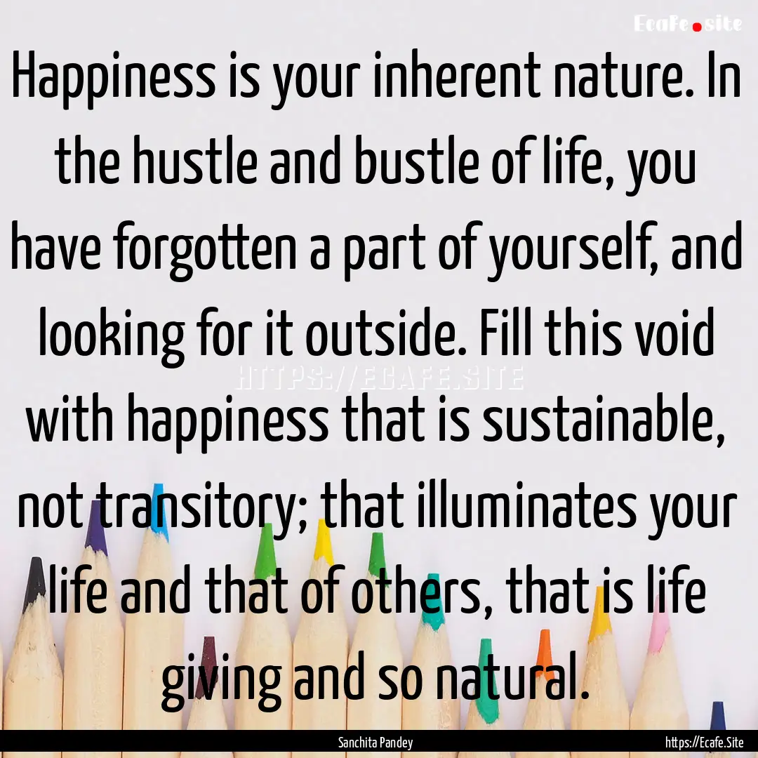 Happiness is your inherent nature. In the.... : Quote by Sanchita Pandey