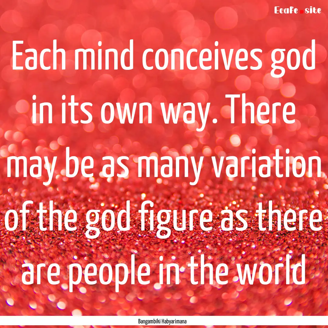 Each mind conceives god in its own way. There.... : Quote by Bangambiki Habyarimana