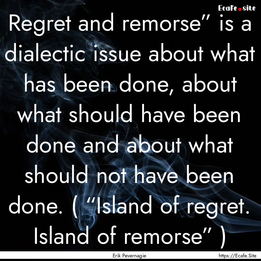 Regret and remorse” is a dialectic issue.... : Quote by Erik Pevernagie