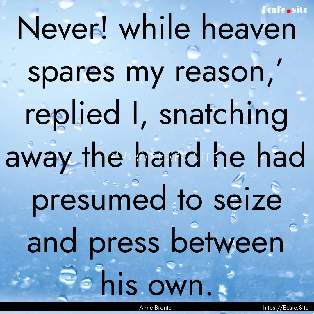 Never! while heaven spares my reason,’.... : Quote by Anne Brontë