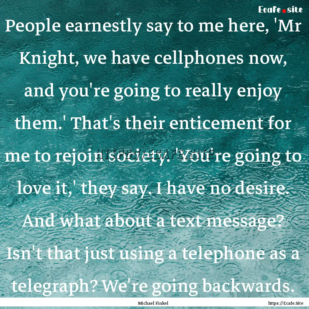 People earnestly say to me here, 'Mr Knight,.... : Quote by Michael Finkel