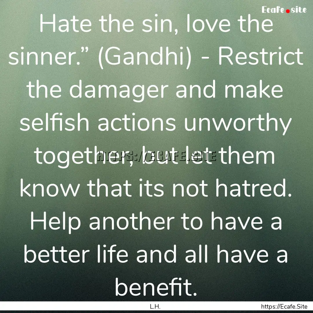 Hate the sin, love the sinner.” (Gandhi).... : Quote by L.H.