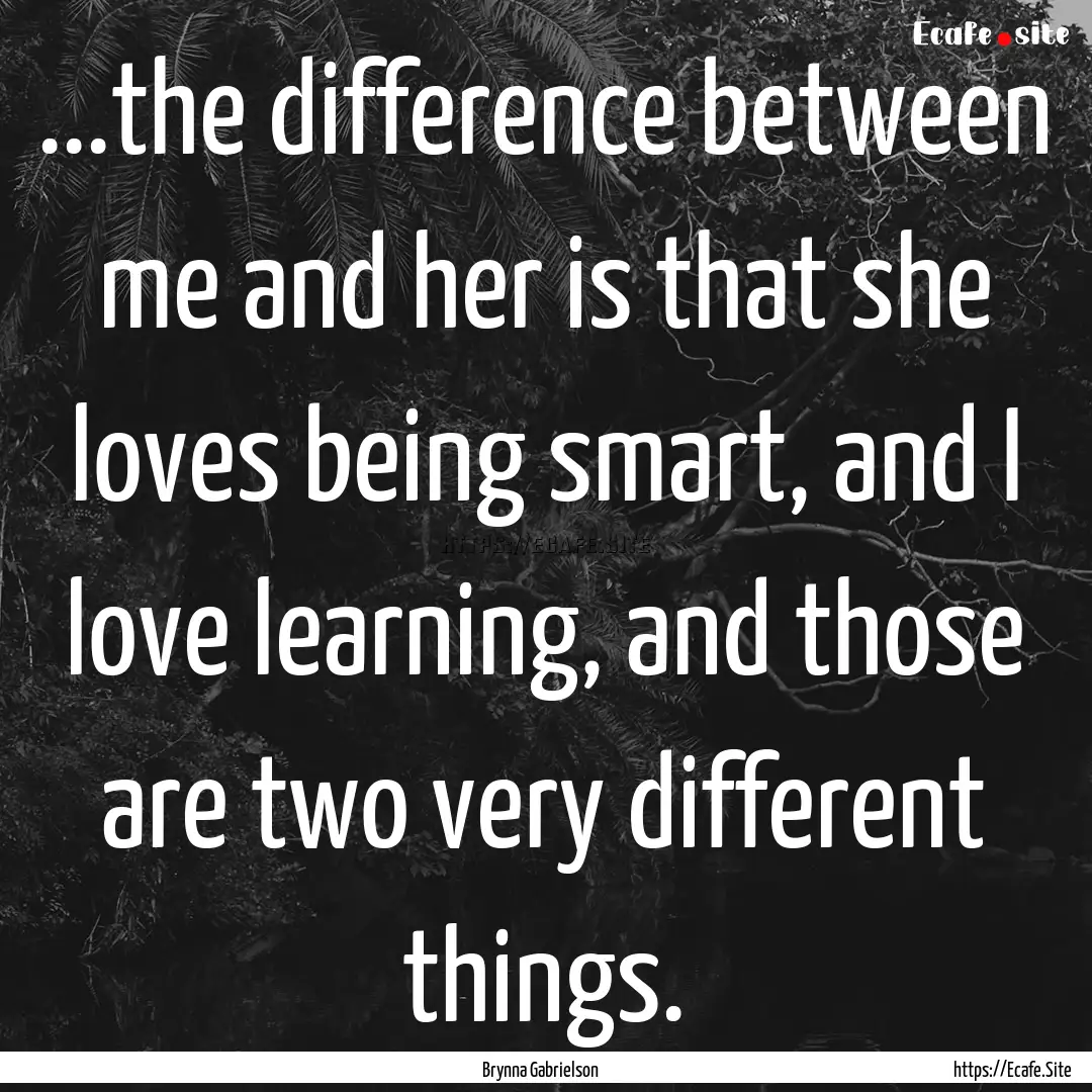 ...the difference between me and her is that.... : Quote by Brynna Gabrielson