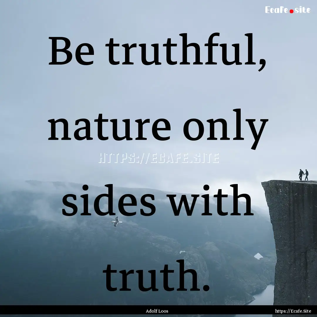 Be truthful, nature only sides with truth..... : Quote by Adolf Loos