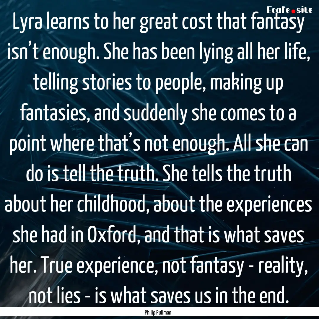 Lyra learns to her great cost that fantasy.... : Quote by Philip Pullman