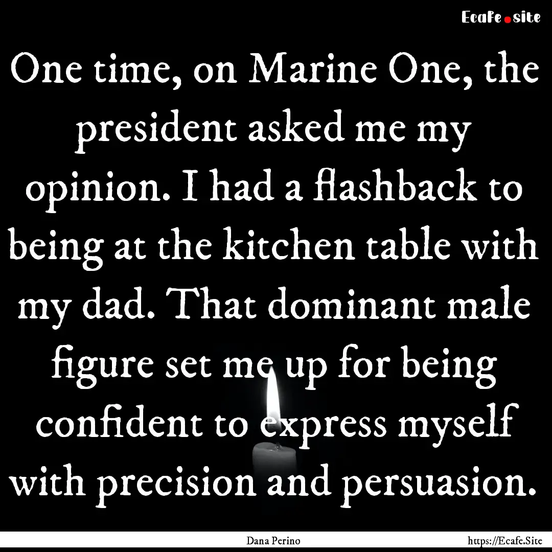 One time, on Marine One, the president asked.... : Quote by Dana Perino