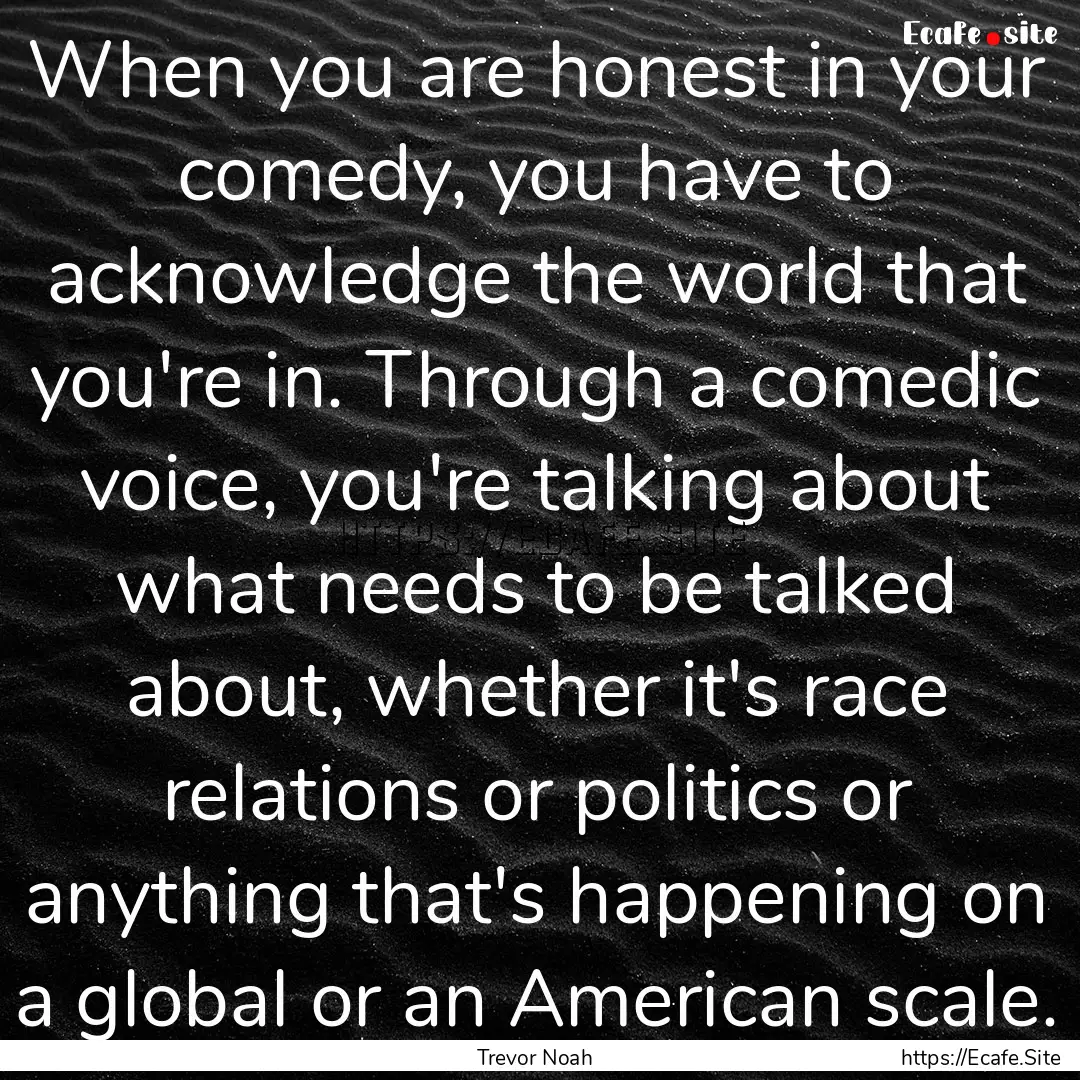 When you are honest in your comedy, you have.... : Quote by Trevor Noah