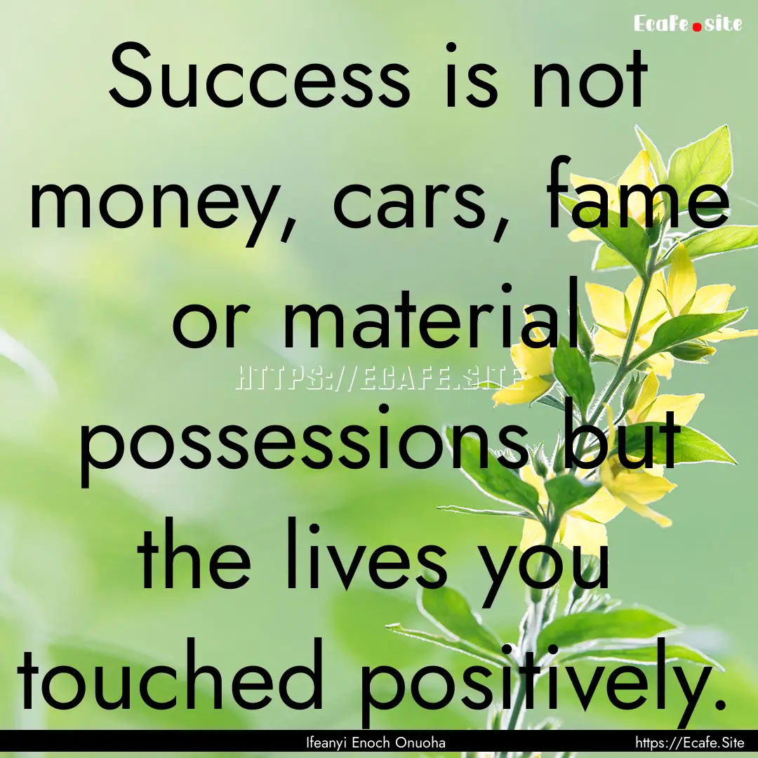 Success is not money, cars, fame or material.... : Quote by Ifeanyi Enoch Onuoha