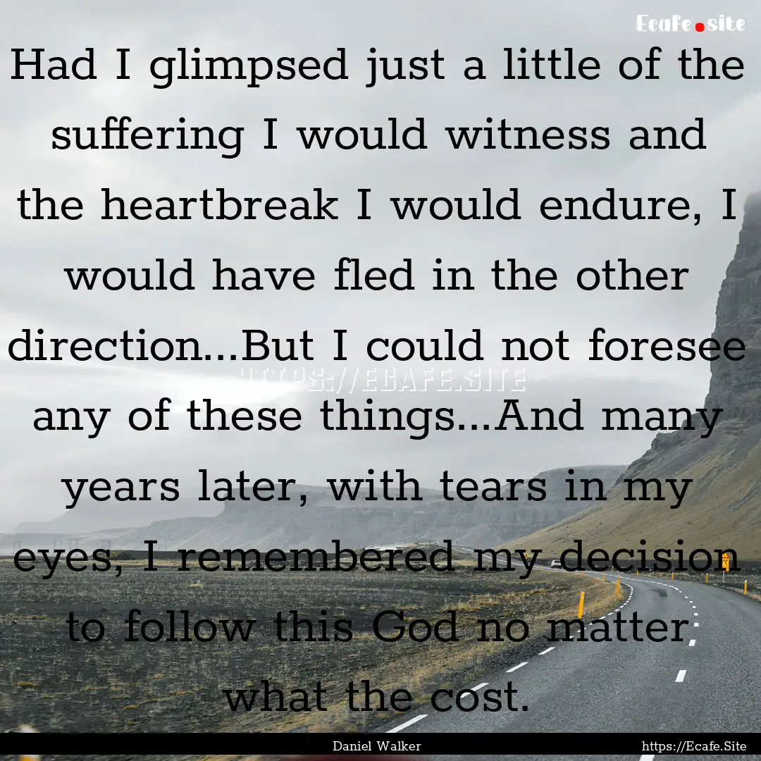 Had I glimpsed just a little of the suffering.... : Quote by Daniel Walker