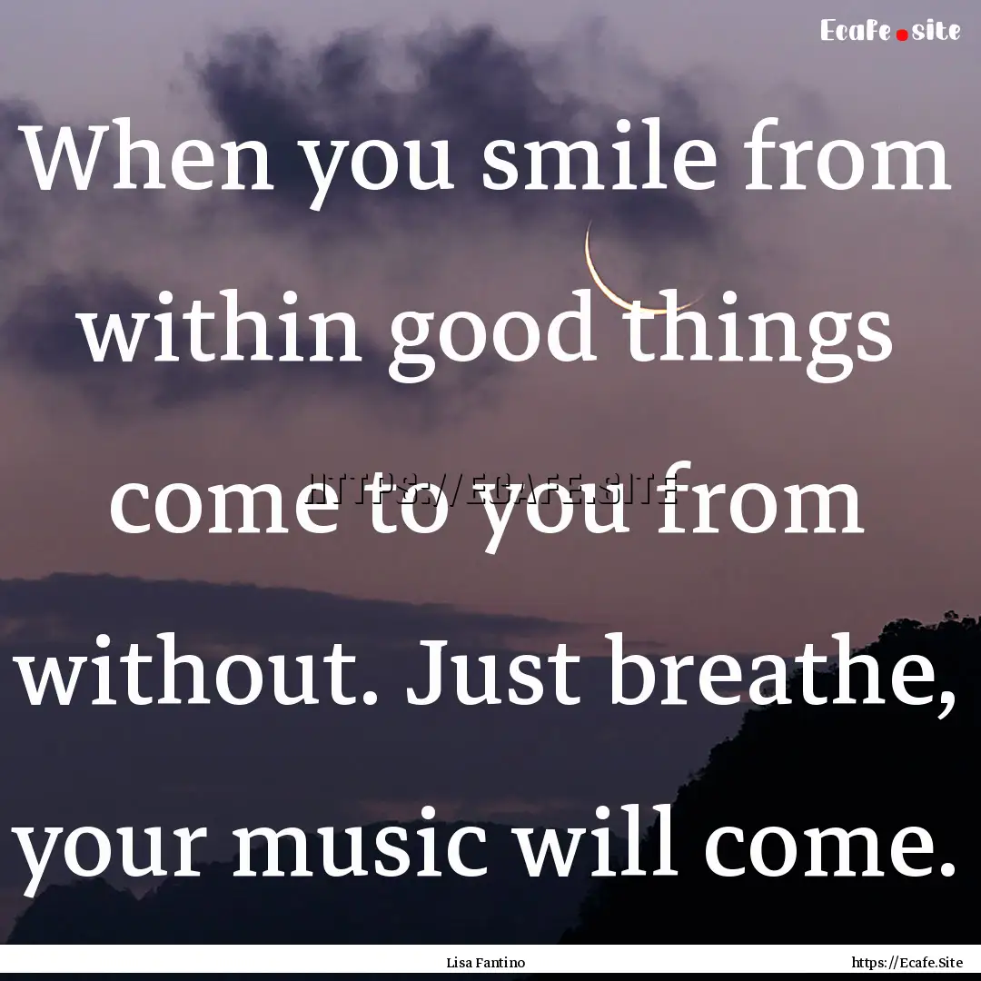 When you smile from within good things come.... : Quote by Lisa Fantino