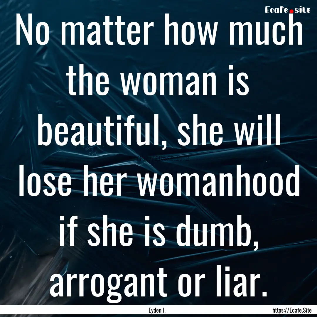 No matter how much the woman is beautiful,.... : Quote by Eyden I.