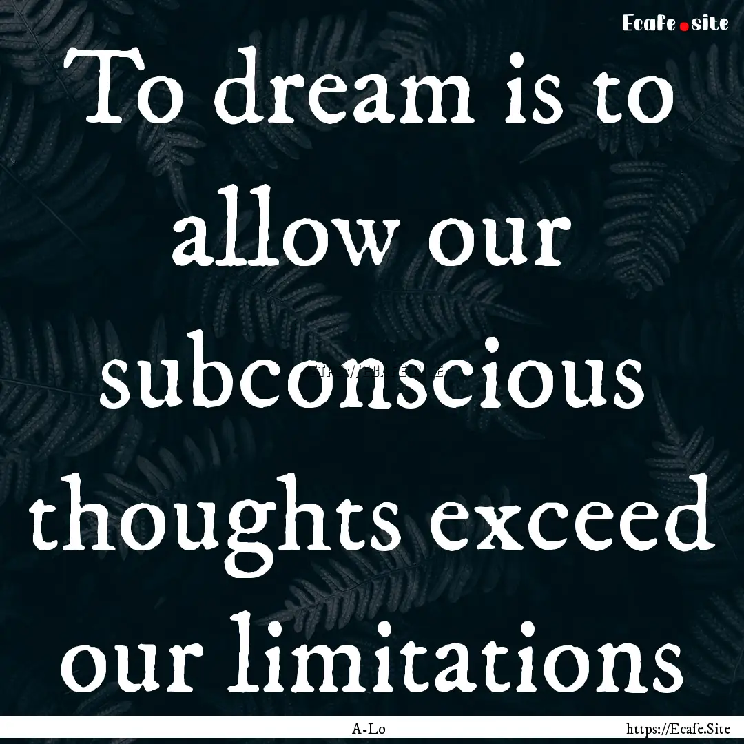 To dream is to allow our subconscious thoughts.... : Quote by A-Lo