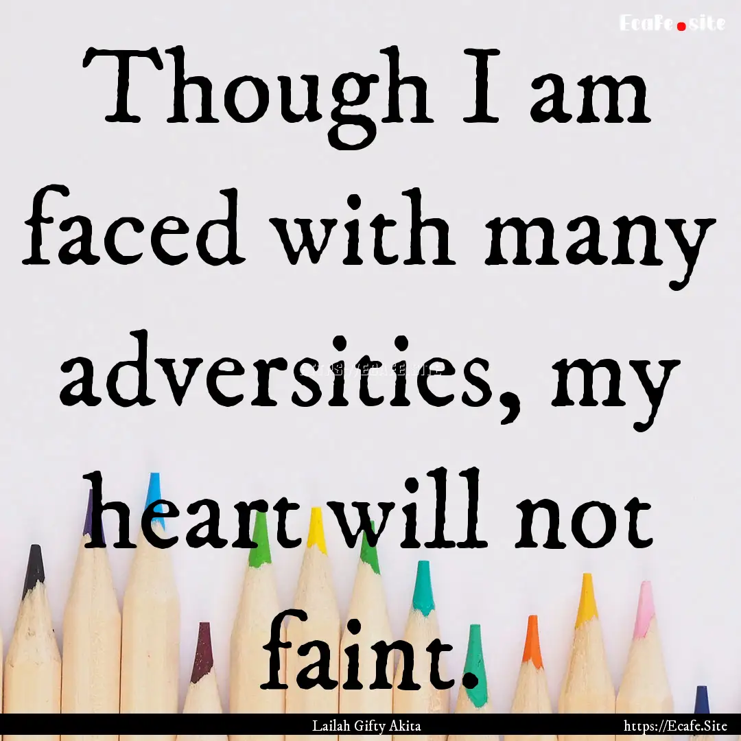 Though I am faced with many adversities,.... : Quote by Lailah Gifty Akita