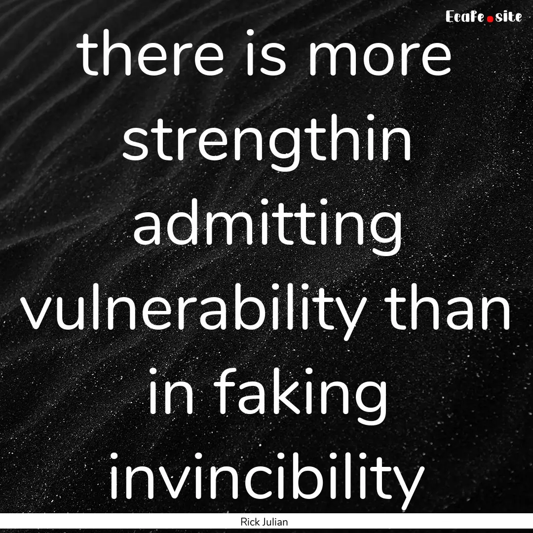 there is more strengthin admitting vulnerability.... : Quote by Rick Julian