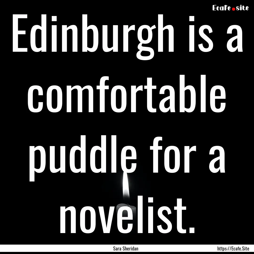 Edinburgh is a comfortable puddle for a novelist..... : Quote by Sara Sheridan