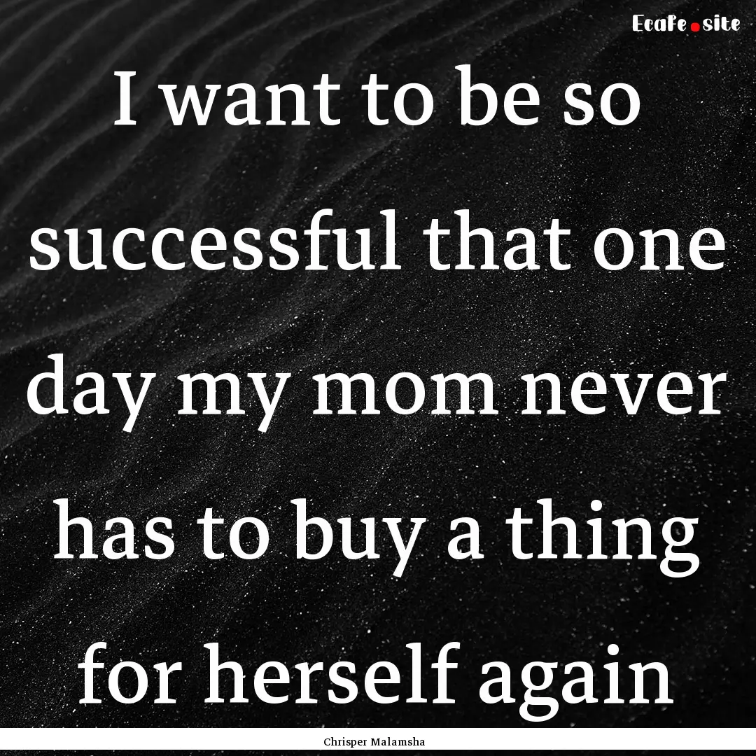 I want to be so successful that one day my.... : Quote by Chrisper Malamsha