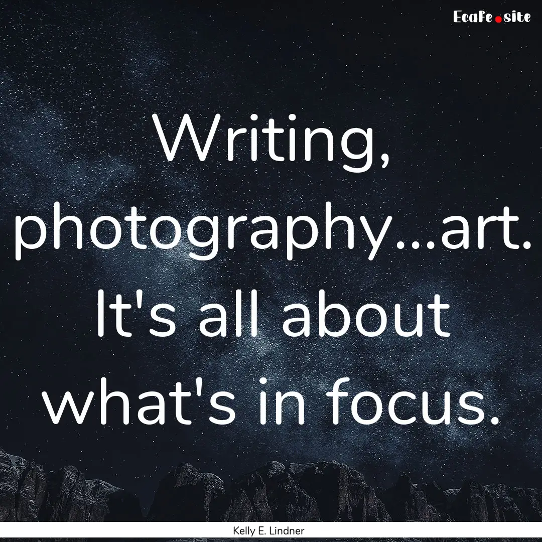 Writing, photography...art. It's all about.... : Quote by Kelly E. Lindner