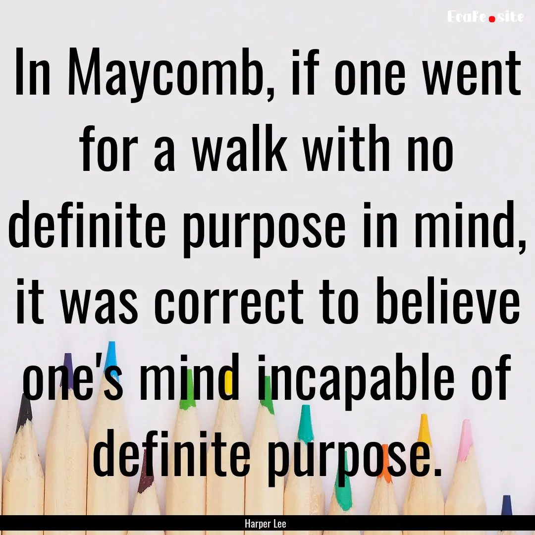 In Maycomb, if one went for a walk with no.... : Quote by Harper Lee