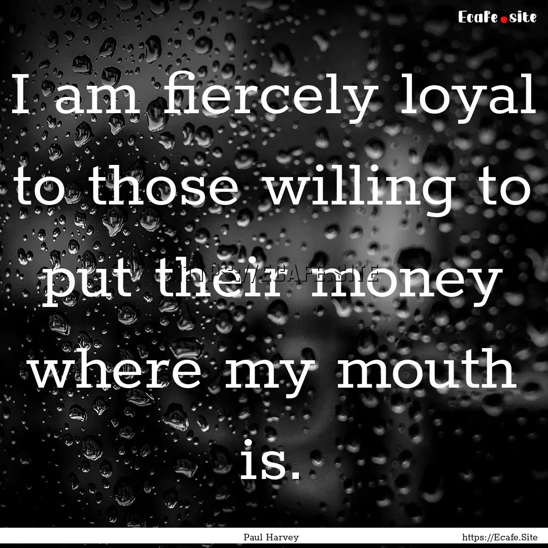 I am fiercely loyal to those willing to put.... : Quote by Paul Harvey