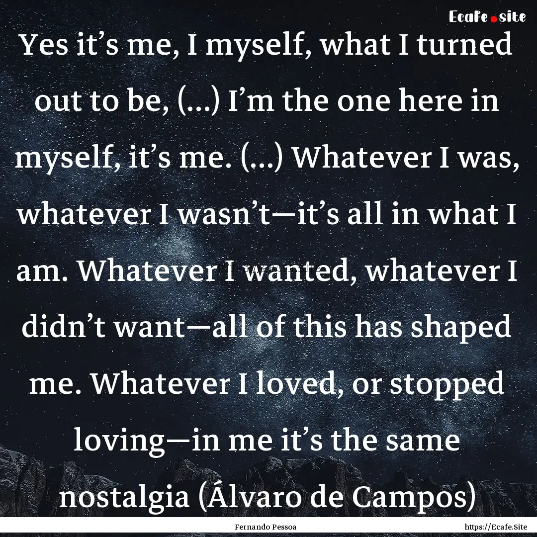 Yes it’s me, I myself, what I turned out.... : Quote by Fernando Pessoa