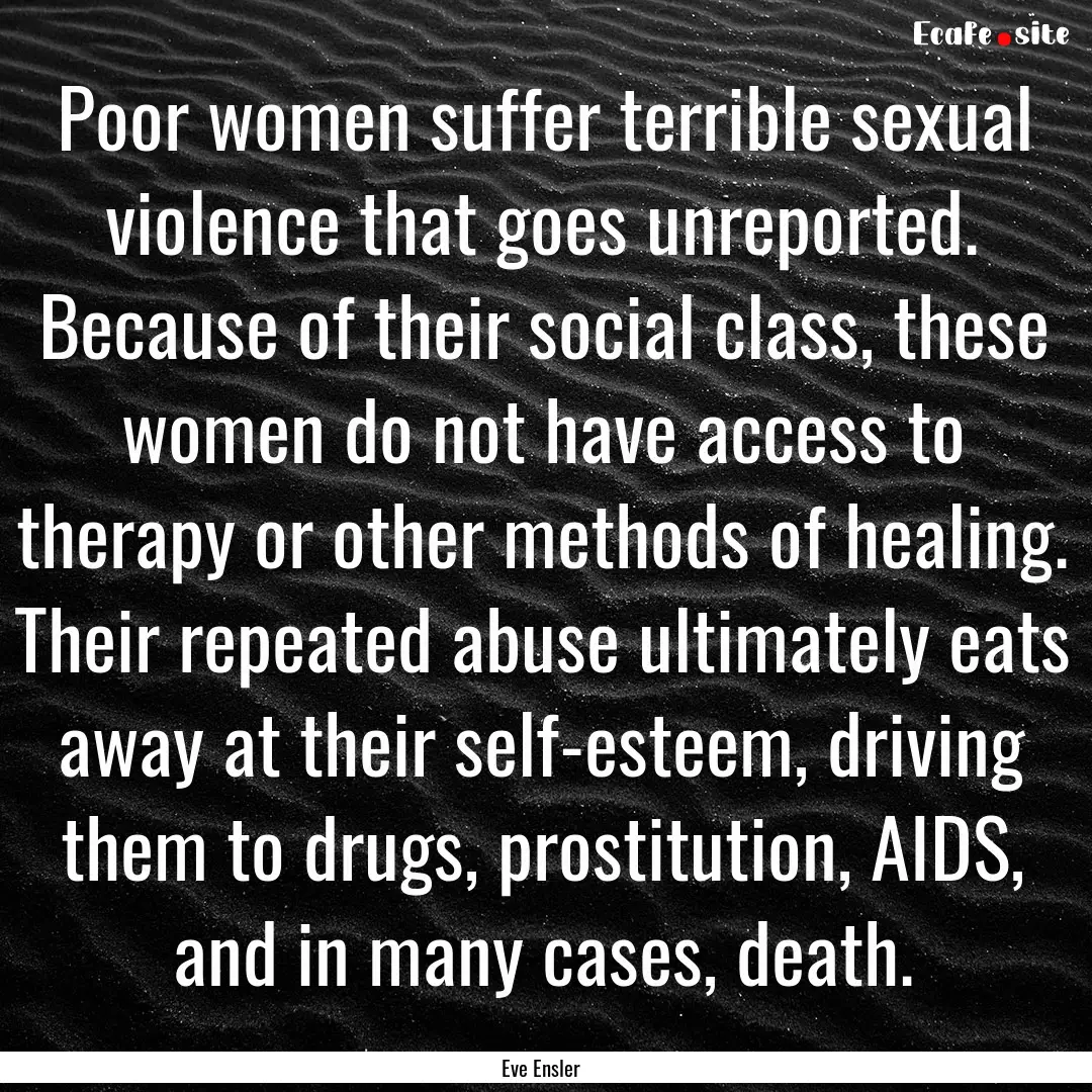 Poor women suffer terrible sexual violence.... : Quote by Eve Ensler