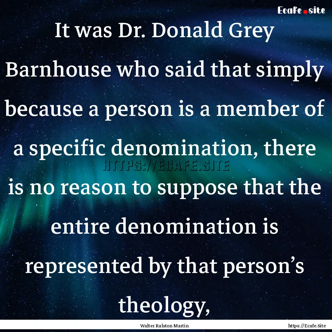 It was Dr. Donald Grey Barnhouse who said.... : Quote by Walter Ralston Martin