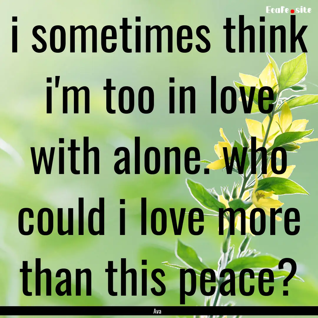 i sometimes think i'm too in love with alone..... : Quote by Ava