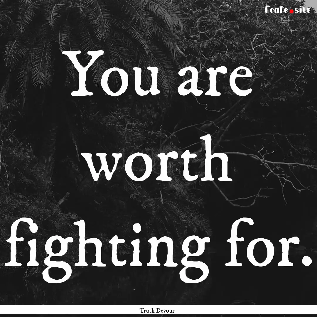 You are worth fighting for. : Quote by Truth Devour