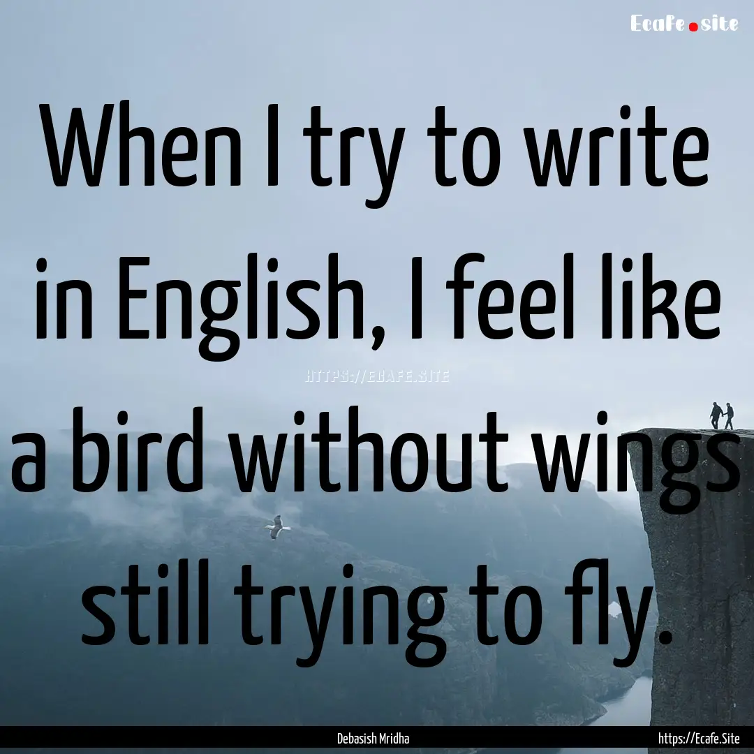 When I try to write in English, I feel like.... : Quote by Debasish Mridha