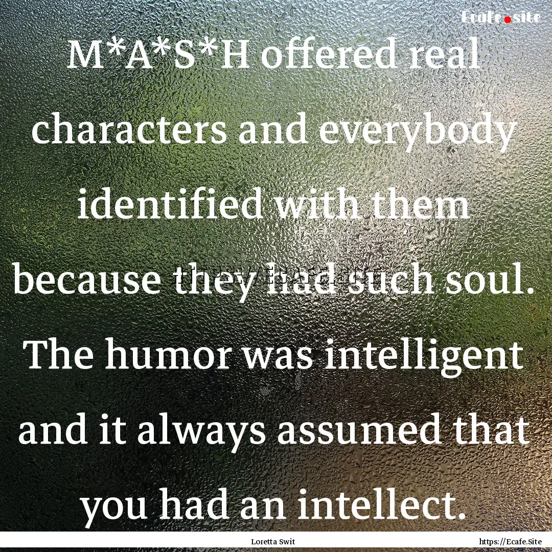 M*A*S*H offered real characters and everybody.... : Quote by Loretta Swit