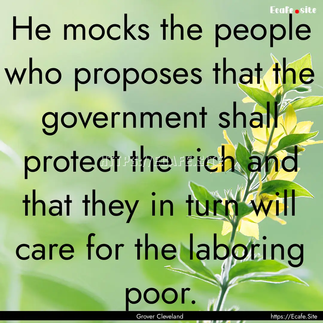 He mocks the people who proposes that the.... : Quote by Grover Cleveland