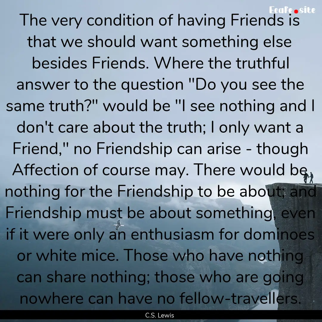 The very condition of having Friends is that.... : Quote by C.S. Lewis