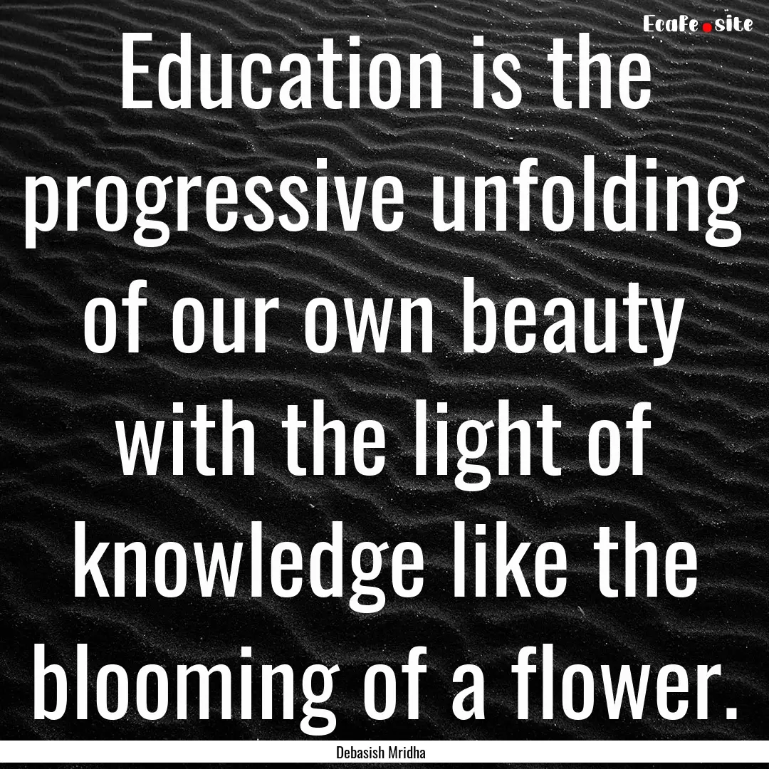 Education is the progressive unfolding of.... : Quote by Debasish Mridha