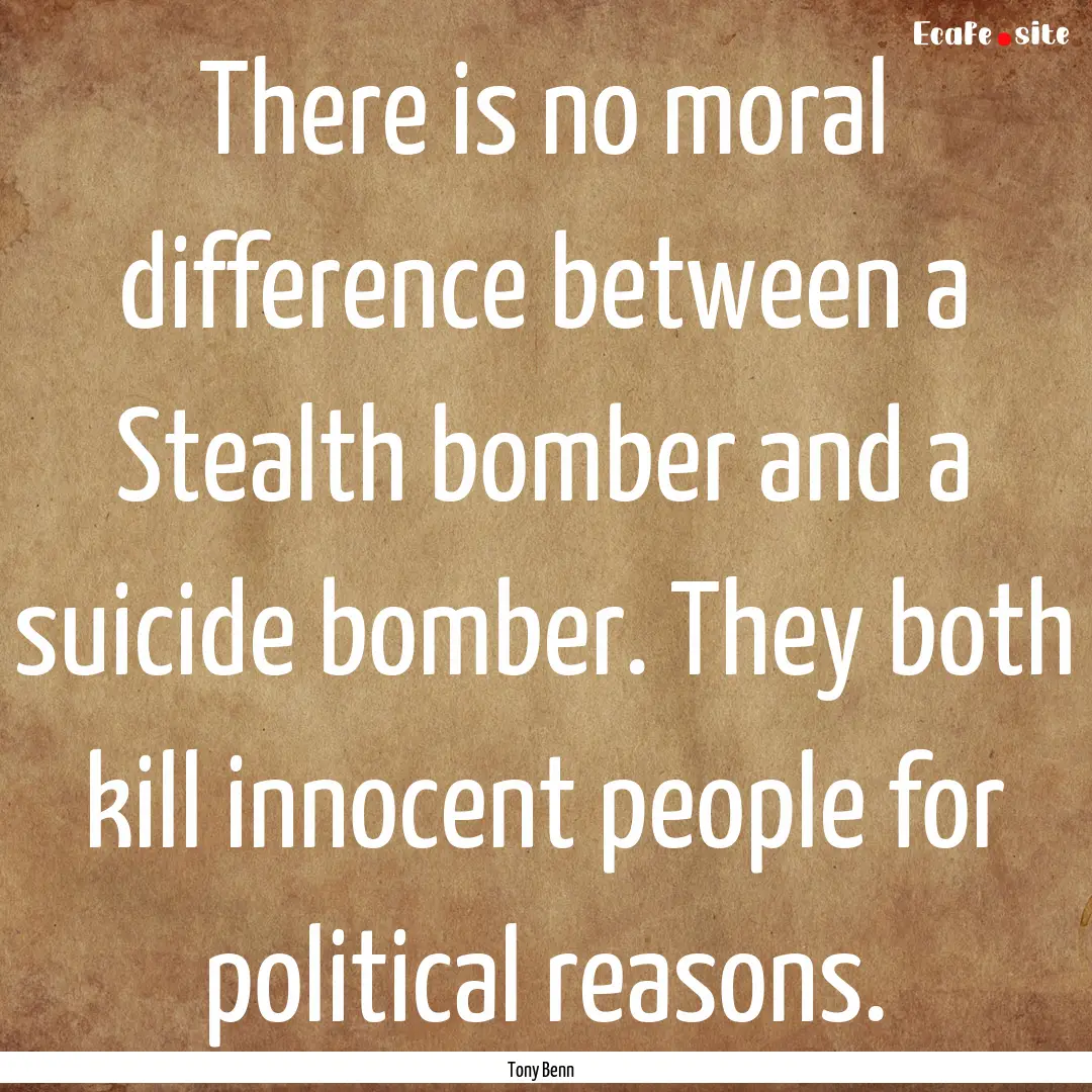 There is no moral difference between a Stealth.... : Quote by Tony Benn