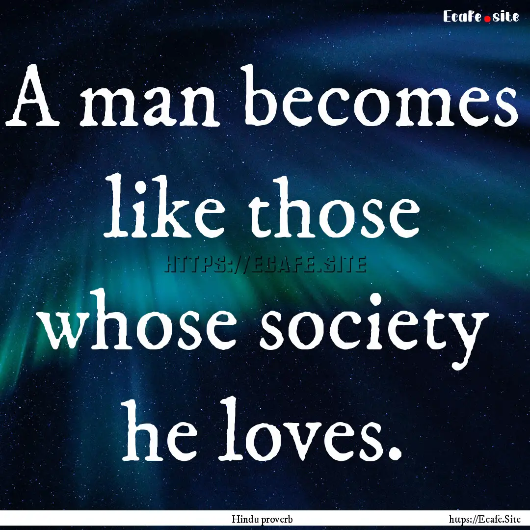 A man becomes like those whose society he.... : Quote by Hindu proverb