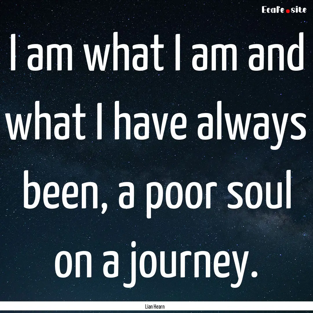 I am what I am and what I have always been,.... : Quote by Lian Hearn