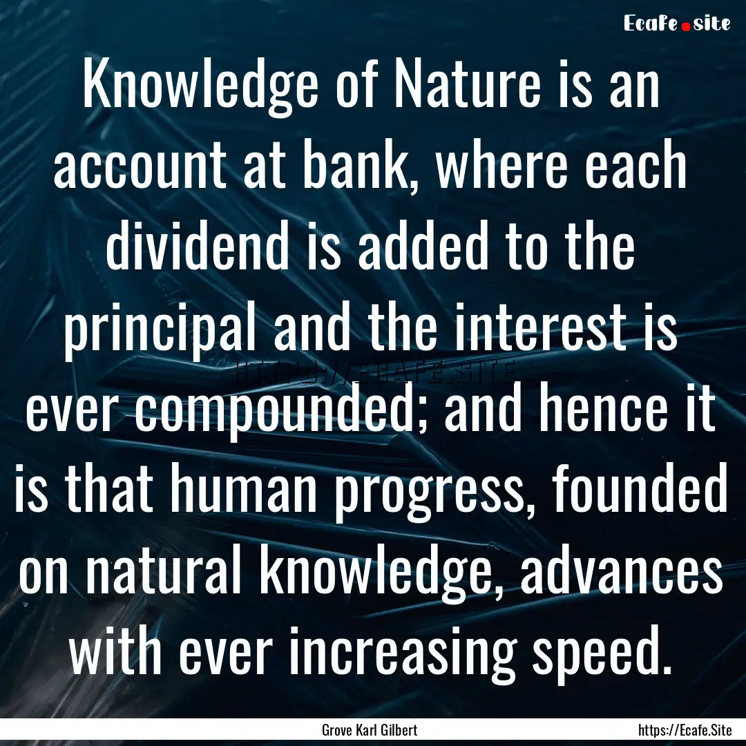 Knowledge of Nature is an account at bank,.... : Quote by Grove Karl Gilbert