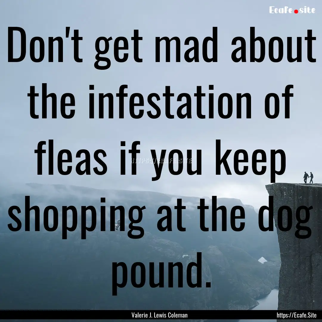 Don't get mad about the infestation of fleas.... : Quote by Valerie J. Lewis Coleman