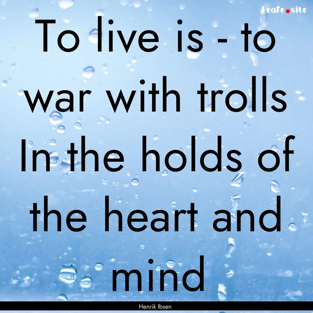 To live is - to war with trolls In the holds.... : Quote by Henrik Ibsen